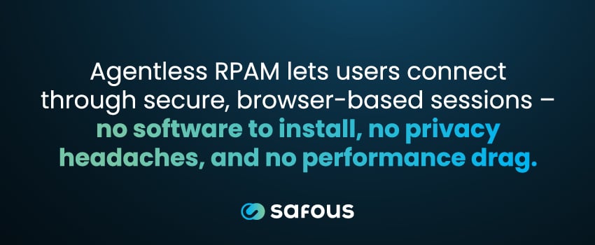 Agentless RPAM lets users connect through secure, browser-based sessions – no software to install, no privacy headaches, and no performance drag.