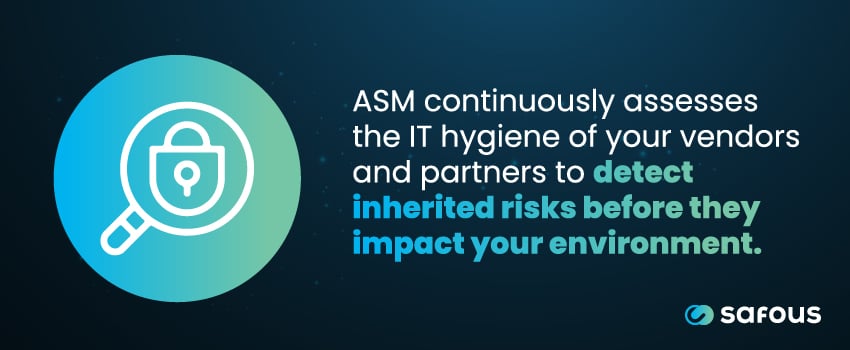 ASM continuously assesses the IT hygiene of your vendors and partners to detect inherited risks before they impact your environment.