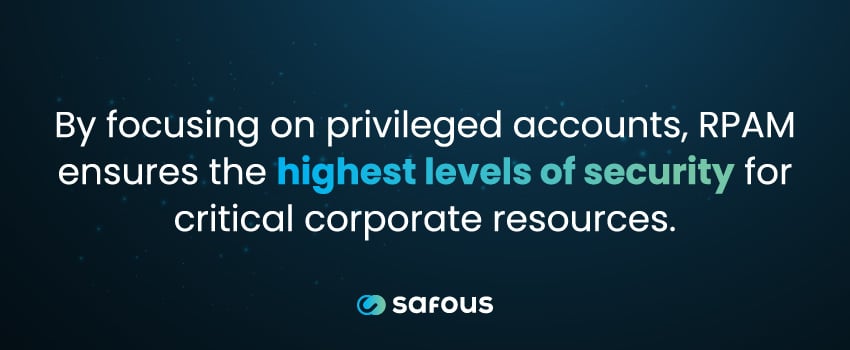 By focusing on privileged accounts, RPAM ensures the highest levels of security for critical corporate resources.